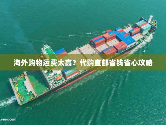 海外购物运费太高?代购直邮省钱省心攻略 海外购物运费太高?代购直邮省钱省心攻略