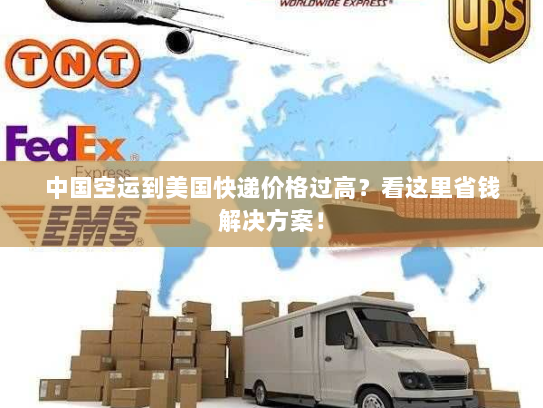 中国空运到美国快递价格过高？看这里省钱解决方案！