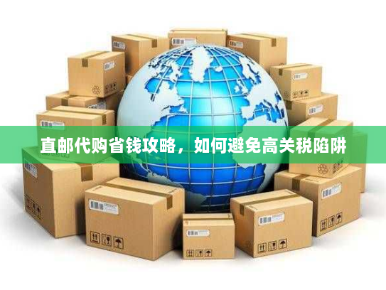 直邮代购省钱攻略,如何避免高关税陷阱 直邮代购省钱攻略,如何避免高关税陷阱