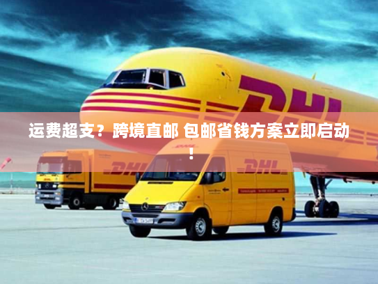 运费超支？跨境直邮 包邮省钱方案立即启动！