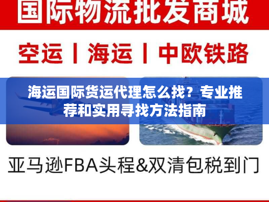 海运国际货运代理怎么找?专业推荐和实用寻找方法指南 海运国际货运代理怎么找?专业推荐和实用寻找方法指南