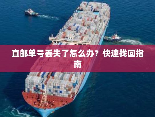 直邮单号丢失了怎么办?快速找回指南 直邮单号丢失了怎么办?快速找回指南