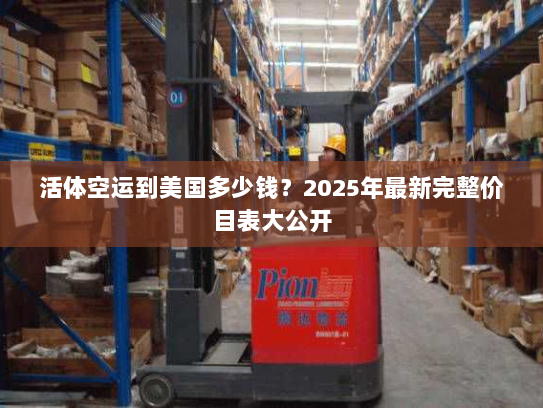 活体空运到美国多少钱?2025年最新完整价目表大公开 活体空运到美国多少钱?2025年最新完整价目表大公开