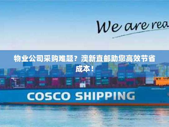 物业公司采购难题？澳新直邮助您高效节省成本！
