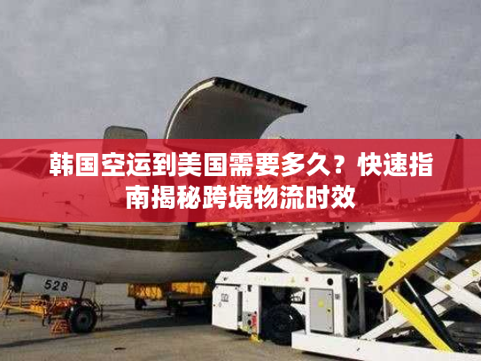 韩国空运到美国需要多久?快速指南揭秘跨境物流时效 韩国空运到美国需要多久?快速指南揭秘跨境物流时效