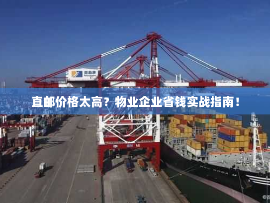 直邮价格太高？物业企业省钱实战指南！