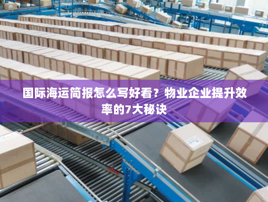 国际海运简报怎么写好看？物业企业提升效率的7大秘诀