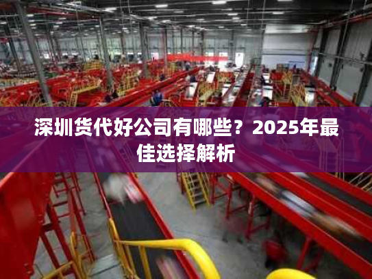 深圳货代好公司有哪些？2025年最佳选择解析