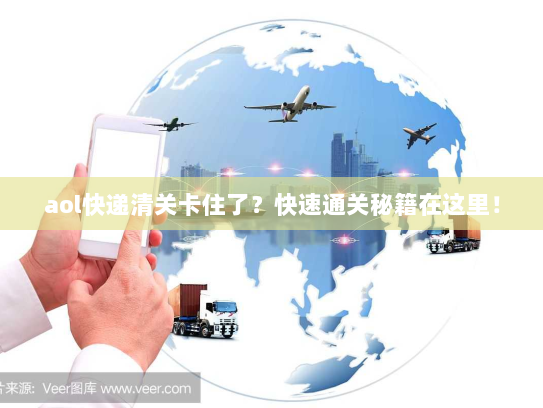 aol快递清关卡住了？快速通关秘籍在这里！