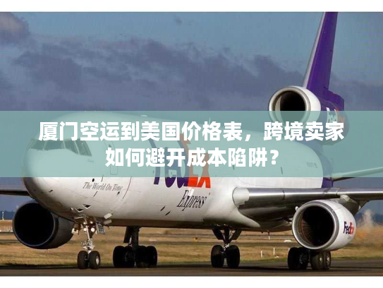 厦门空运到美国价格表，跨境卖家如何避开成本陷阱？
