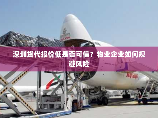 深圳货代报价低是否可信？物业企业如何规避风险