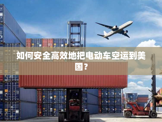 如何安全高效地把电动车空运到美国? 如何安全高效地把电动车空运到美国?