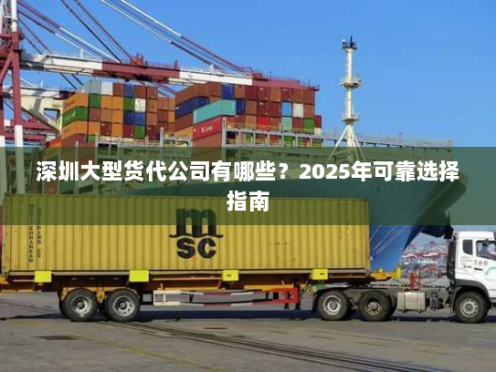 深圳大型货代公司有哪些?2025年可靠选择指南 深圳大型货代公司有哪些?2025年可靠选择指南