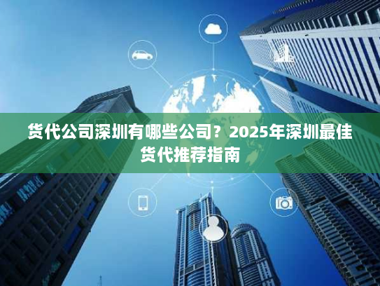 货代公司深圳有哪些公司?2025年深圳最佳货代推荐指南 货代公司深圳有哪些公司?2025年深圳最佳货代推荐指南