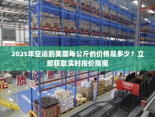 2025年空运到美国每公斤的价格是多少?立即获取实时报价指南 2025年空运到美国每公斤的价格是多少?立即获取实时报价指南