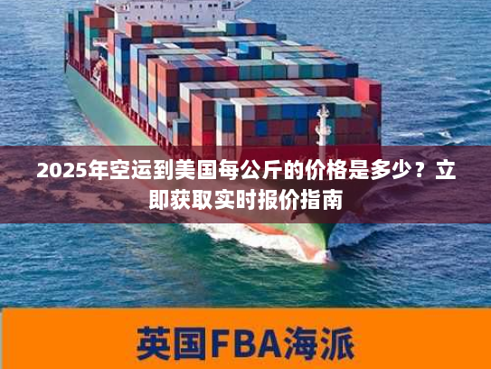 2025年空运到美国每公斤的价格是多少?立即获取实时报价指南 2025年空运到美国每公斤的价格是多少?立即获取实时报价指南