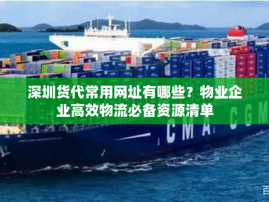 深圳货代常用网址有哪些?物业企业高效物流必备资源清单 深圳货代常用网址有哪些?物业企业高效物流必备资源清单