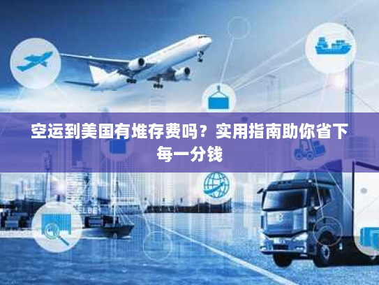 空运到美国有堆存费吗？实用指南助你省下每一分钱