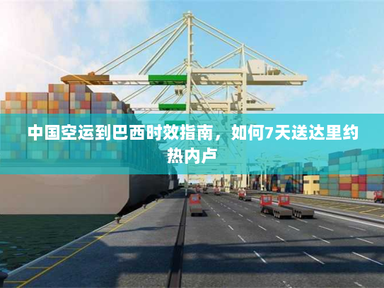 中国空运到巴西时效指南，如何7天送达里约热内卢