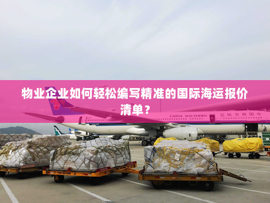 物业企业如何轻松编写精准的国际海运报价清单？