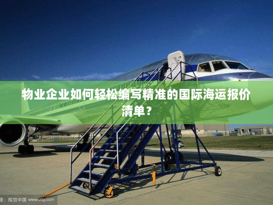 物业企业如何轻松编写精准的国际海运报价清单？