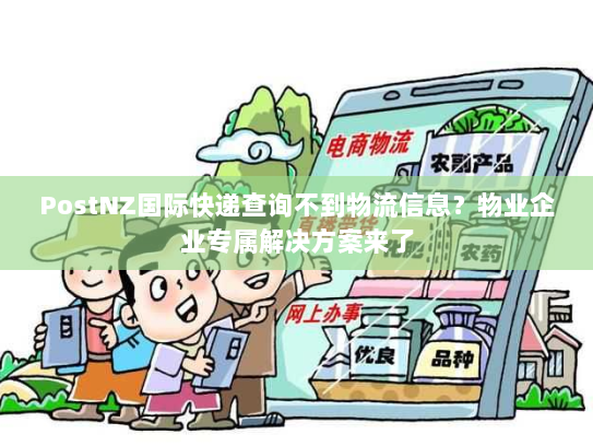 PostNZ国际快递查询不到物流信息？物业企业专属解决方案来了