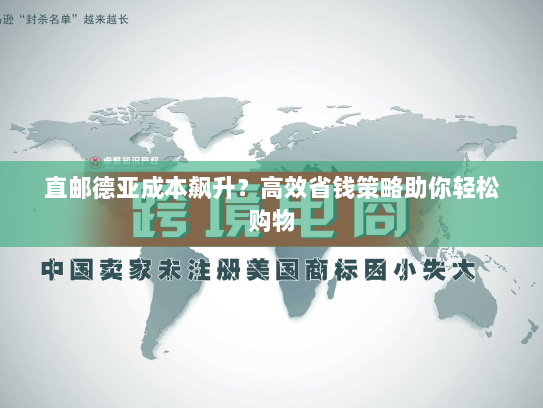 直邮德亚成本飙升?高效省钱策略助你轻松购物 直邮德亚成本飙升?高效省钱策略助你轻松购物