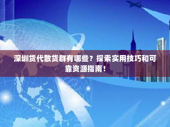 深圳货代散货群有哪些?探索实用技巧和可靠资源指南! 深圳货代散货群有哪些?探索实用技巧和可靠资源指南!