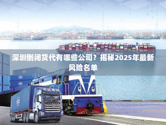 深圳倒闭货代有哪些公司?揭秘2025年最新风险名单 深圳倒闭货代有哪些公司?揭秘2025年最新风险名单