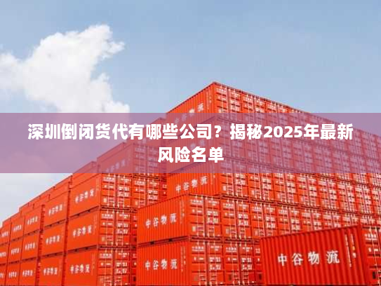 深圳倒闭货代有哪些公司?揭秘2025年最新风险名单 深圳倒闭货代有哪些公司?揭秘2025年最新风险名单