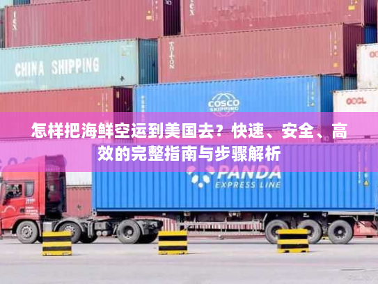 怎样把海鲜空运到美国去?快速、安全、高效的完整指南与步骤解析 怎样把海鲜空运到美国去?快速、安全、高效的完整指南与步骤解析