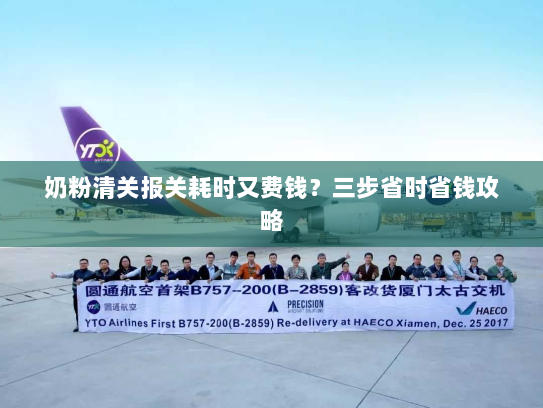 奶粉清关报关耗时又费钱?三步省时省钱攻略 奶粉清关报关耗时又费钱?三步省时省钱攻略