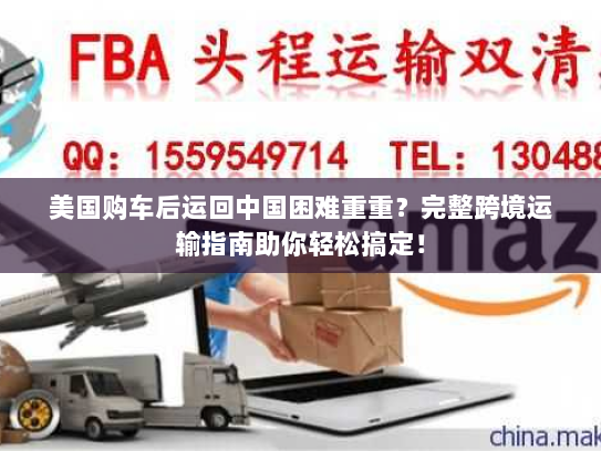 美国购车后运回中国困难重重?完整跨境运输指南助你轻松搞定! 美国购车后运回中国困难重重?完整跨境运输指南助你轻松搞定!