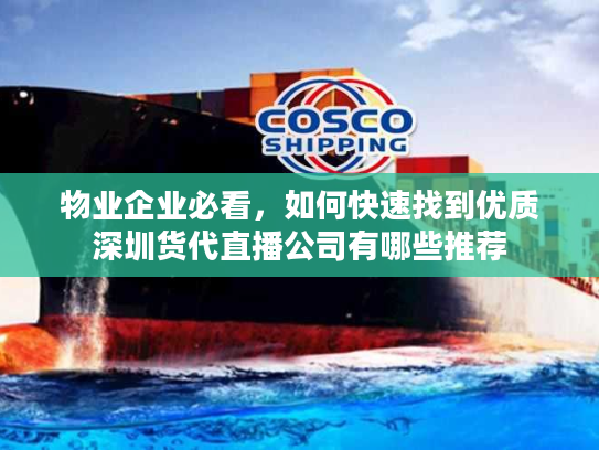 物业企业必看,如何快速找到优质深圳货代直播公司有哪些推荐 物业企业必看,如何快速找到优质深圳货代直播公司有哪些推荐