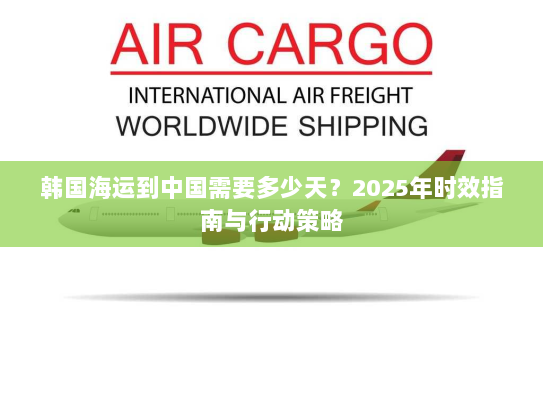 韩国海运到中国需要多少天？2025年时效指南与行动策略