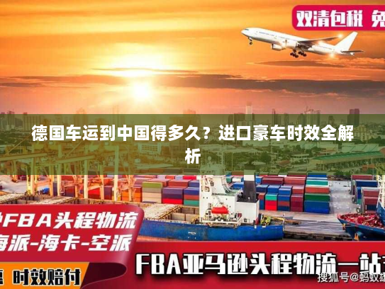 德国车运到中国得多久？进口豪车时效全解析