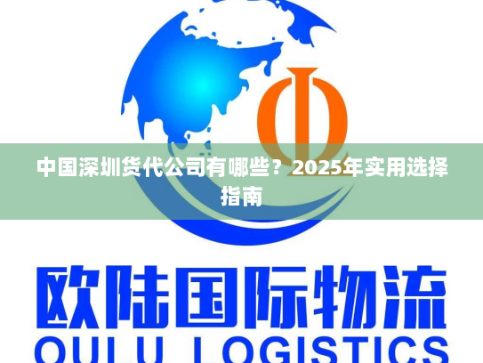 中国深圳货代公司有哪些?2025年实用选择指南 中国深圳货代公司有哪些?2025年实用选择指南
