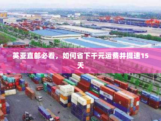英亚直邮必看,如何省下千元运费并提速15天 英亚直邮必看,如何省下千元运费并提速15天