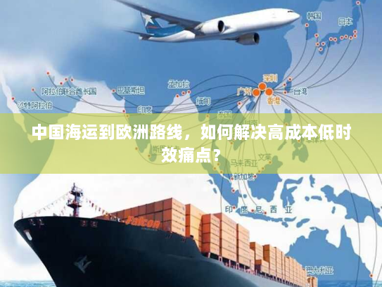 中国海运到欧洲路线,如何解决高成本低时效痛点? 中国海运到欧洲路线,如何解决高成本低时效痛点?