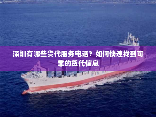 深圳有哪些货代服务电话?如何快速找到可靠的货代信息 深圳有哪些货代服务电话?如何快速找到可靠的货代信息