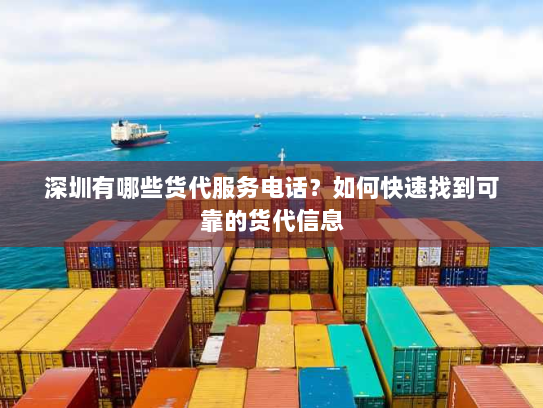 深圳有哪些货代服务电话?如何快速找到可靠的货代信息 深圳有哪些货代服务电话?如何快速找到可靠的货代信息