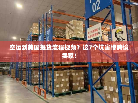 空运到美国提货流程视频？这7个坑害惨跨境卖家！