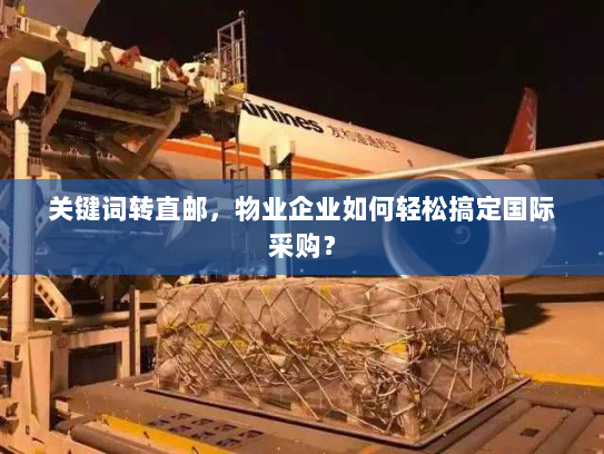 关键词转直邮,物业企业如何轻松搞定国际采购? 关键词转直邮,物业企业如何轻松搞定国际采购?