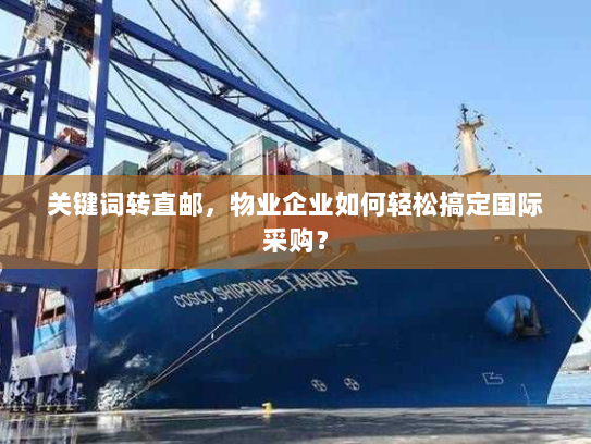 关键词转直邮,物业企业如何轻松搞定国际采购? 关键词转直邮,物业企业如何轻松搞定国际采购?