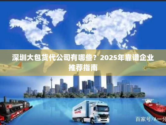深圳大包货代公司有哪些?2025年靠谱企业推荐指南 深圳大包货代公司有哪些?2025年靠谱企业推荐指南