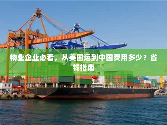物业企业必看,从美国运到中国费用多少?省钱指南 物业企业必看,从美国运到中国费用多少?省钱指南