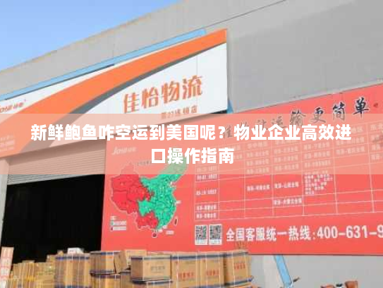 新鲜鲍鱼咋空运到美国呢？物业企业高效进口操作指南