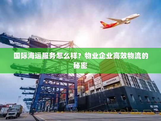 国际海运服务怎么样？物业企业高效物流的秘密