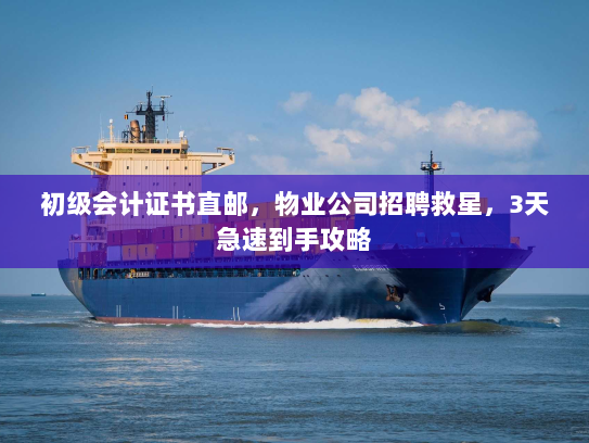 初级会计证书直邮,物业公司招聘救星,3天急速到手攻略 初级会计证书直邮,物业公司招聘救星,3天急速到手攻略