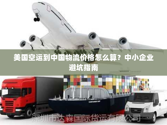 美国空运到中国物流价格怎么算?中小企业避坑指南 美国空运到中国物流价格怎么算?中小企业避坑指南